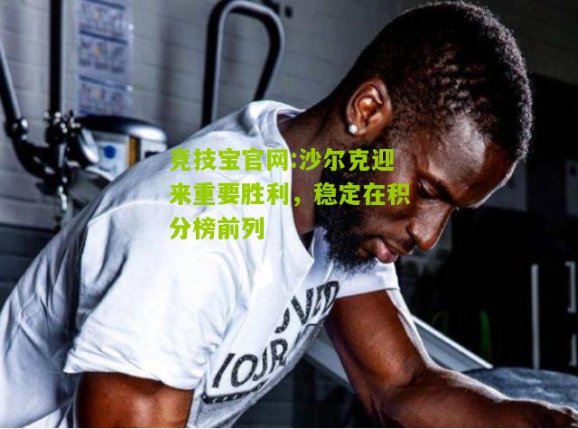 竞技宝官网:沙尔克迎来重要胜利，稳定在积分榜前列