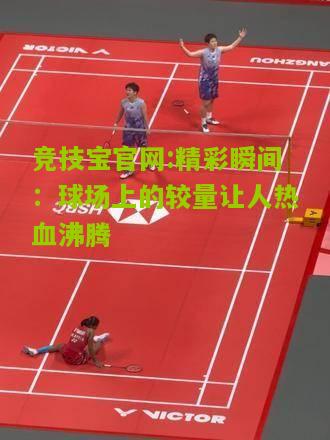 精彩瞬间：球场上的较量让人热血沸腾
