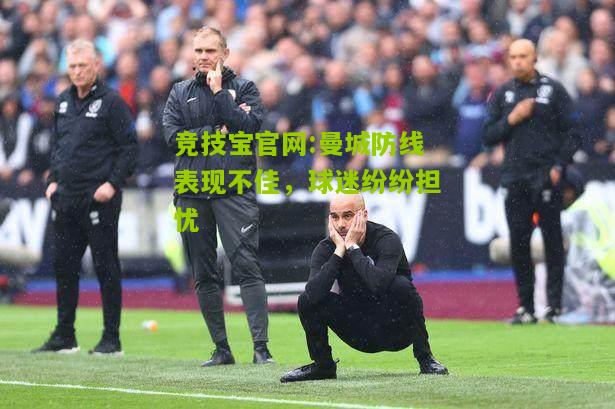 曼城防线表现不佳，球迷纷纷担忧