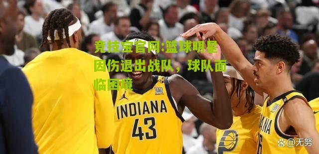 竞技宝官网:篮球明星因伤退出战队，球队面临困境