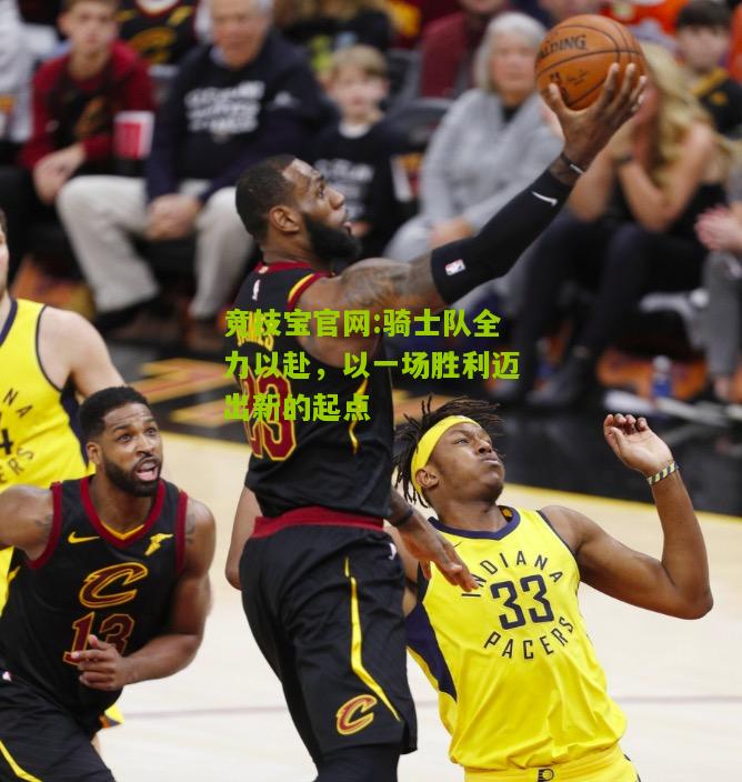 骑士队全力以赴，以一场胜利迈出新的起点