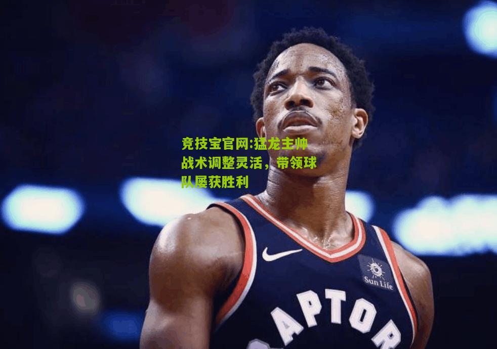 猛龙主帅战术调整灵活，带领球队屡获胜利