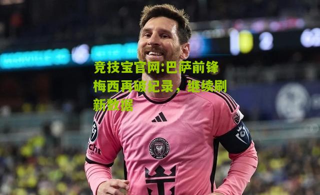 竞技宝官网:巴萨前锋梅西再破纪录，继续刷新数据