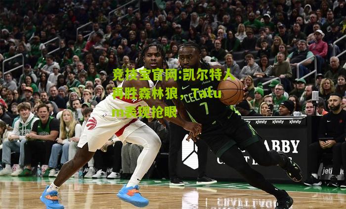 竞技宝官网:凯尔特人再胜森林狼，Tatum表现抢眼