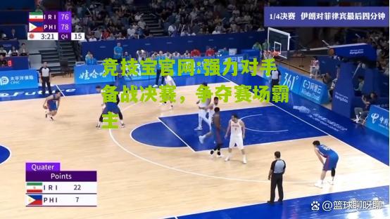 强力对手备战决赛，争夺赛场霸主