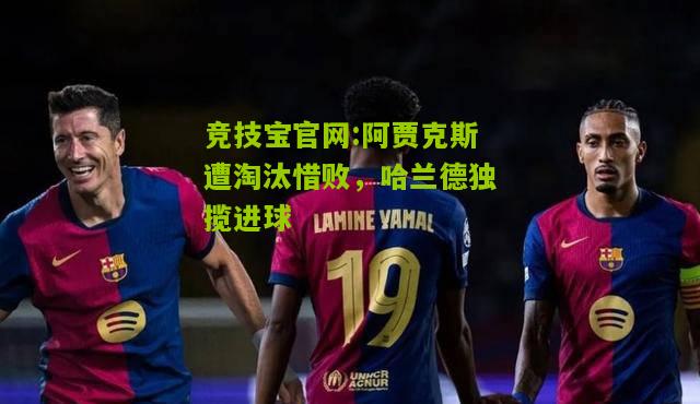 阿贾克斯遭淘汰惜败，哈兰德独揽进球