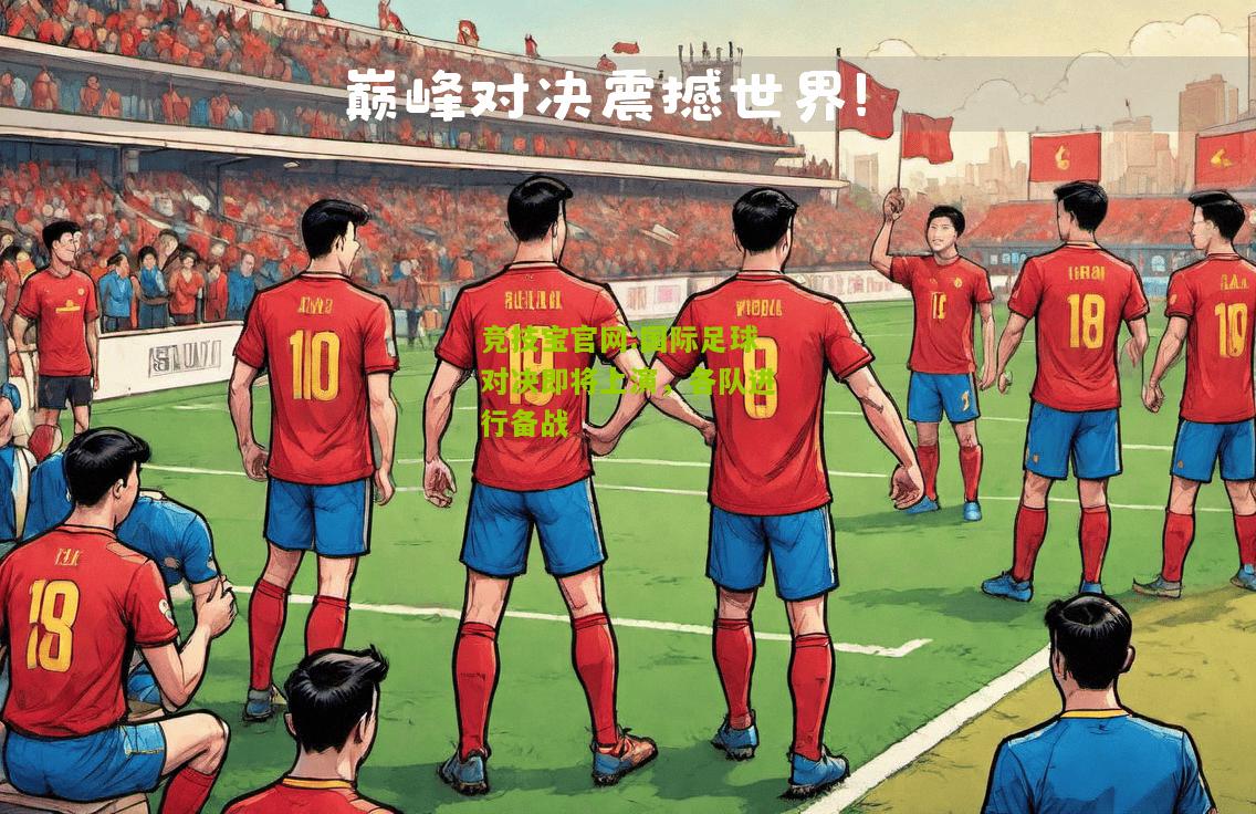 国际足球对决即将上演，各队进行备战