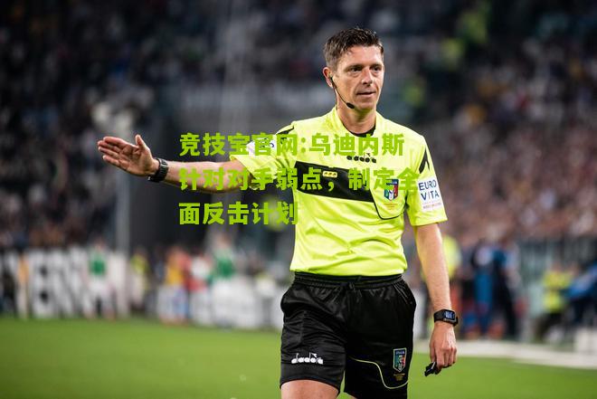 乌迪内斯针对对手弱点，制定全面反击计划