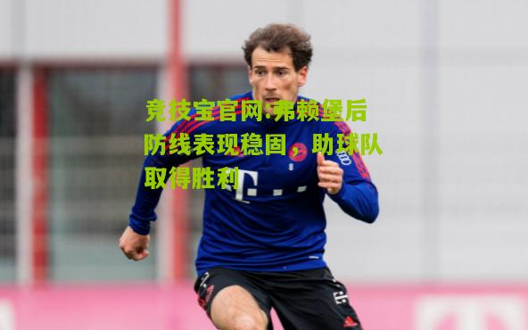 弗赖堡后防线表现稳固，助球队取得胜利