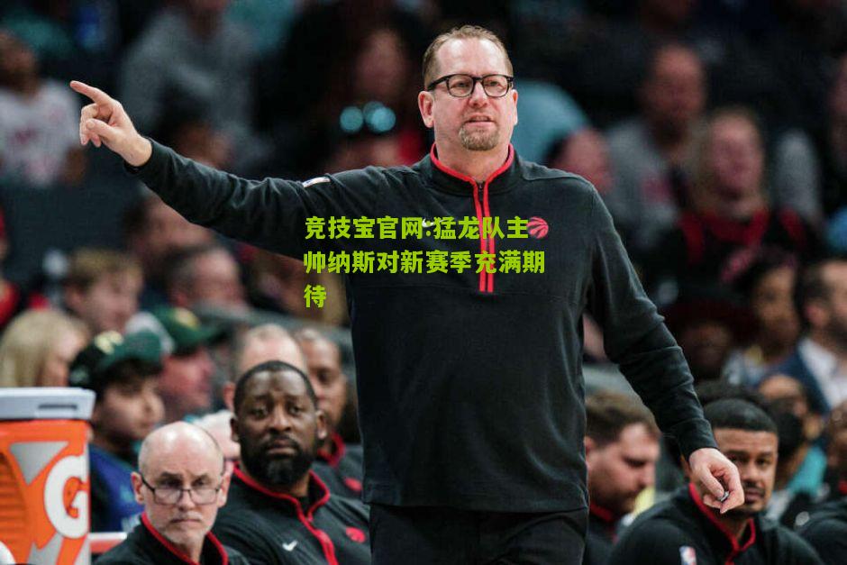 猛龙队主帅纳斯对新赛季充满期待