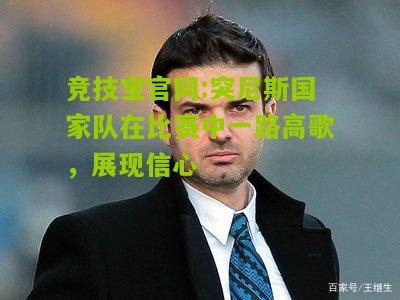 竞技宝官网:突尼斯国家队在比赛中一路高歌，展现信心