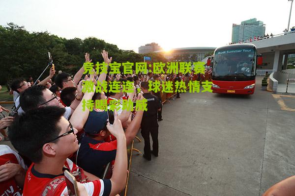 竞技宝官网:欧洲联赛激战连连，球迷热情支持喝彩助威