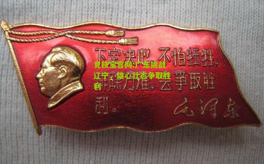 竞技宝官网:广东挑战辽宁，雄心壮志争取胜利