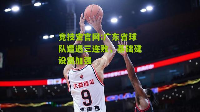 竞技宝官网:广东省球队遭遇三连败，基础建设需加强
