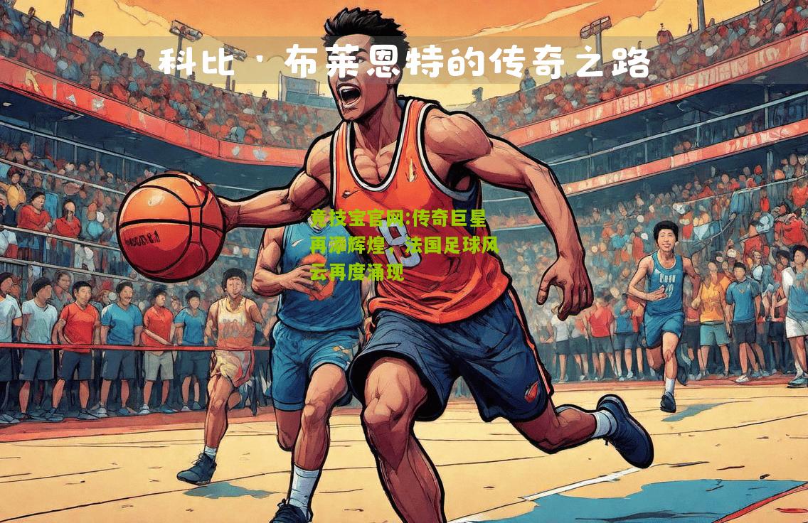 竞技宝官网:传奇巨星再添辉煌，法国足球风云再度涌现