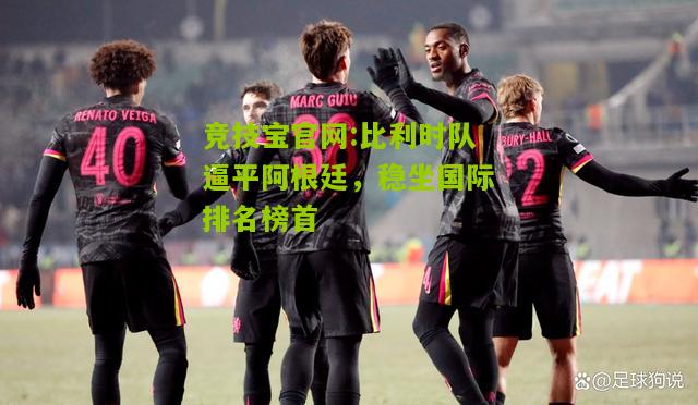 比利时队逼平阿根廷，稳坐国际排名榜首