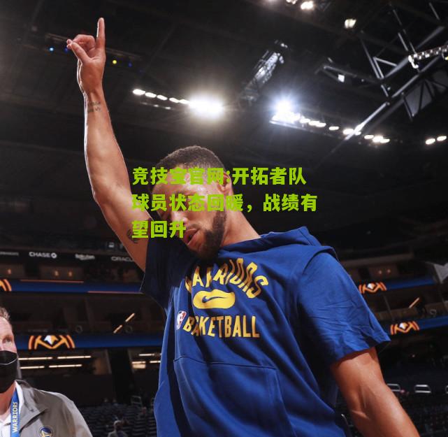 竞技宝官网:开拓者队球员状态回暖，战绩有望回升