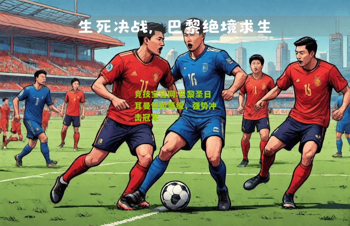 巴黎圣日耳曼惊险晋级，强势冲击冠军
