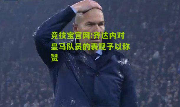 齐达内对皇马队员的表现予以称赞