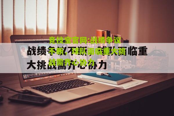 竞技宝官网:战绩争议不断，球队面临重大挑战需齐心协力