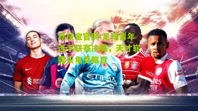 足球青年选手联赛决赛，天才崭露头角受瞩目