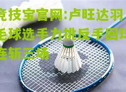 卢旺达羽毛球选手力挑反手回球连斩三场