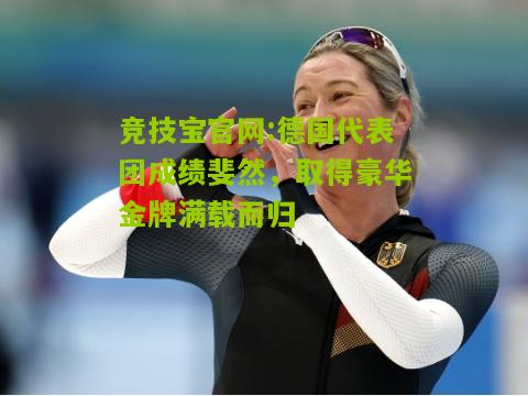 竞技宝官网:德国代表团成绩斐然，取得豪华金牌满载而归