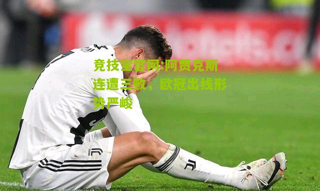 阿贾克斯连遭三败，欧冠出线形势严峻
