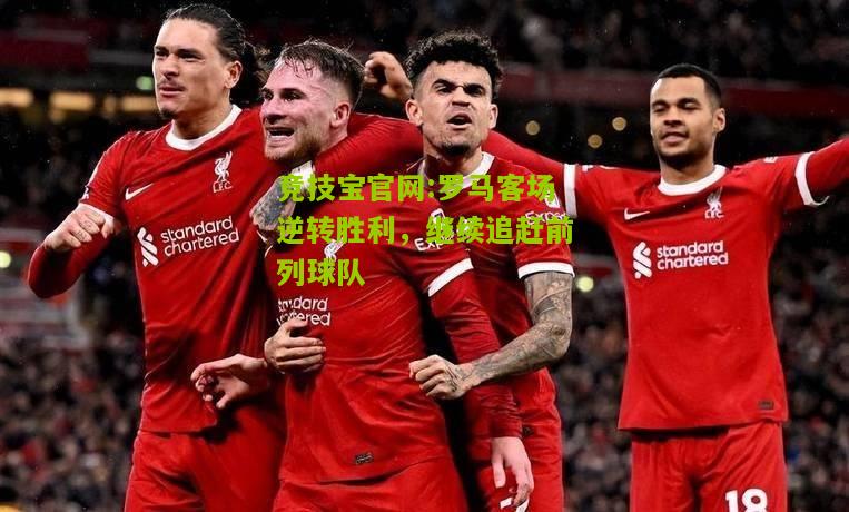 竞技宝官网:罗马客场逆转胜利，继续追赶前列球队