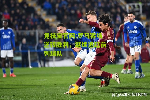 罗马客场逆转胜利，继续追赶前列球队