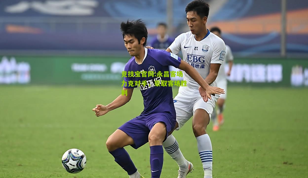竞技宝官网:永昌客场力克对手，豪取客场胜利