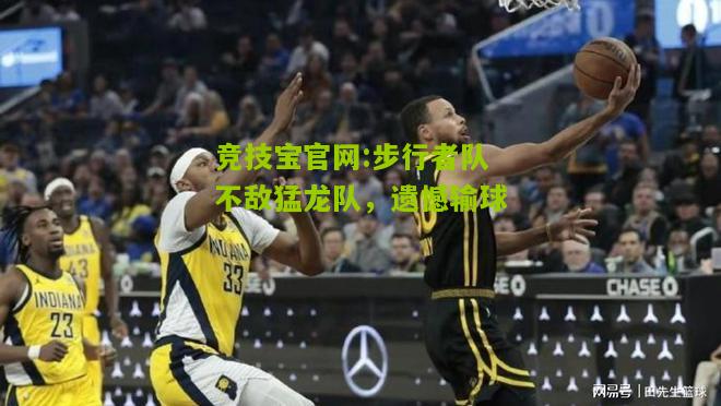 竞技宝官网:步行者队不敌猛龙队，遗憾输球