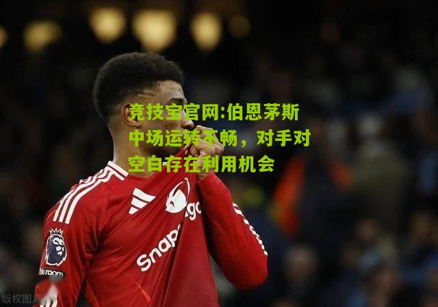 伯恩茅斯中场运转不畅，对手对空白存在利用机会