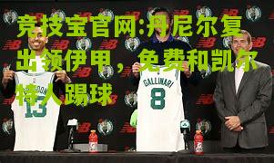 竞技宝官网:丹尼尔复出领伊甲，免费和凯尔特人踢球