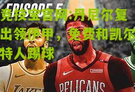 丹尼尔复出领伊甲，免费和凯尔特人踢球