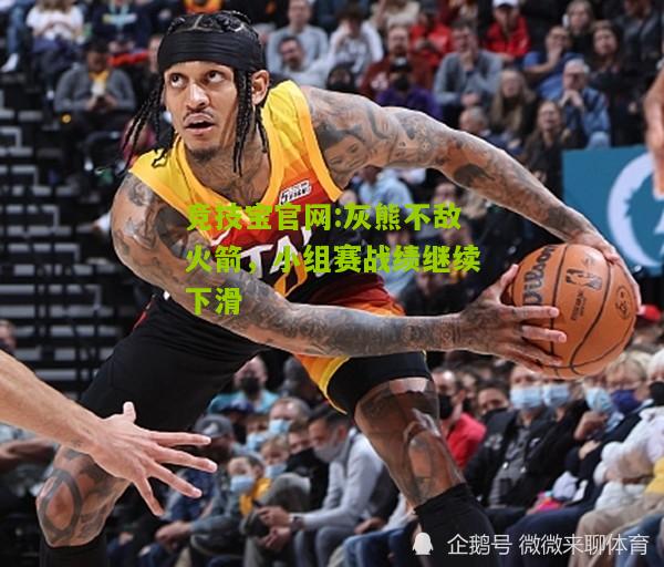 竞技宝官网:灰熊不敌火箭，小组赛战绩继续下滑