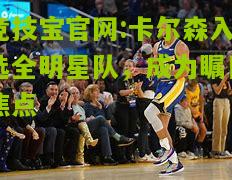 竞技宝官网:卡尔森入选全明星队，成为瞩目焦点