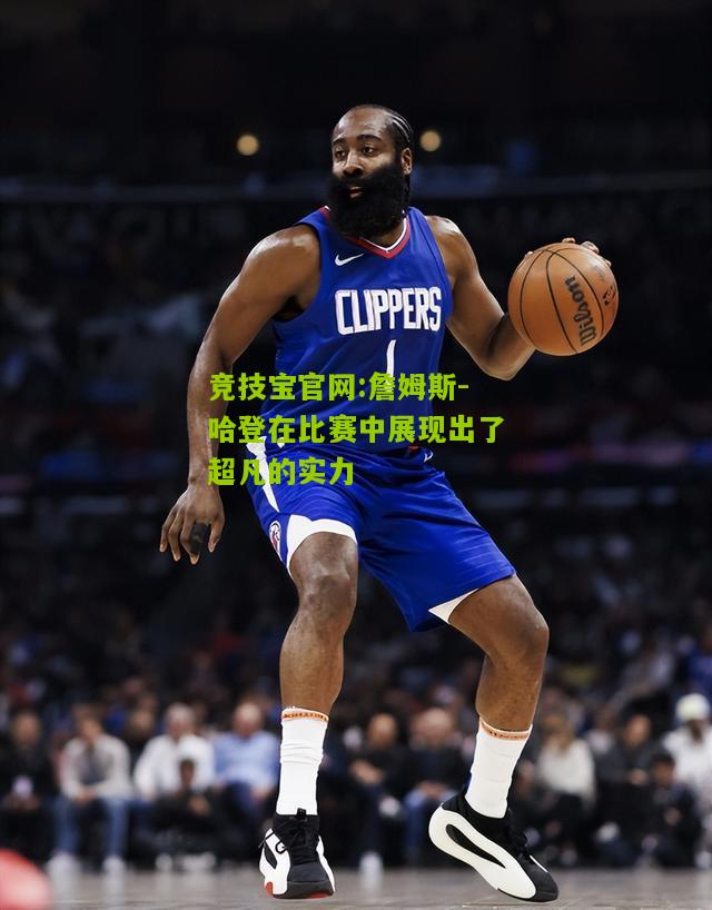 詹姆斯-哈登在比赛中展现出了超凡的实力