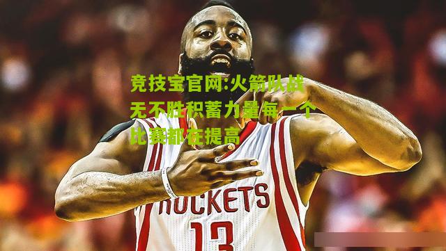 竞技宝官网:火箭队战无不胜积蓄力量每一个比赛都在提高