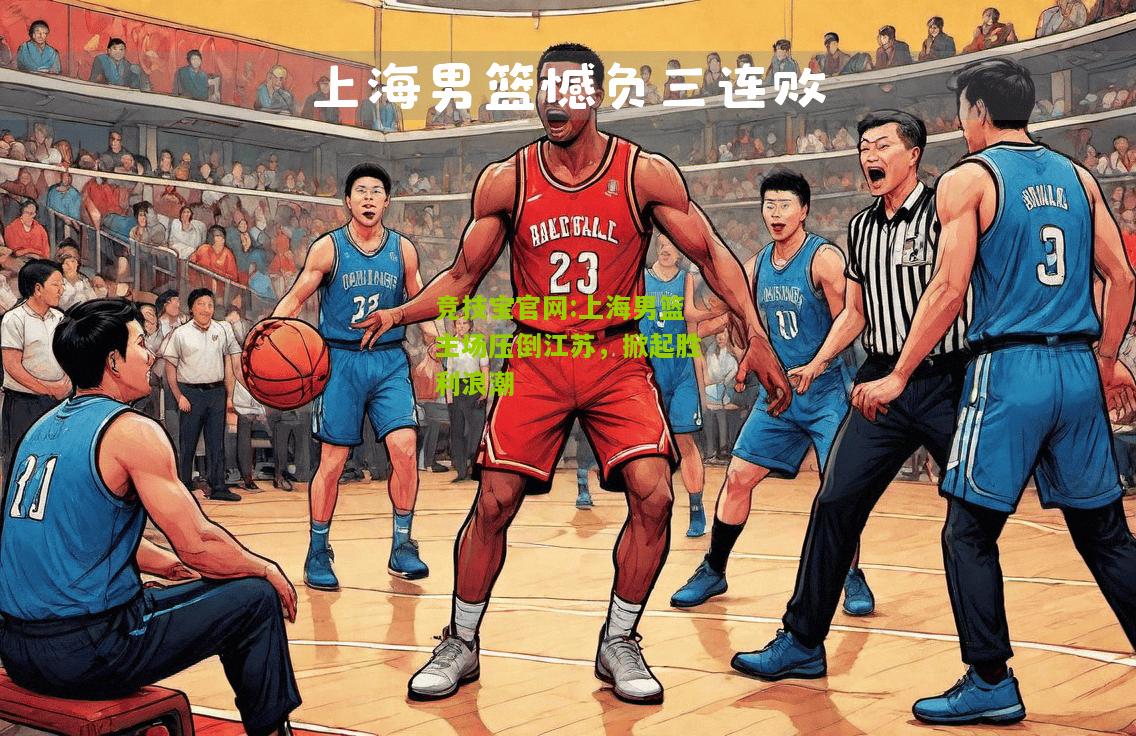 竞技宝官网:上海男篮主场压倒江苏，掀起胜利浪潮