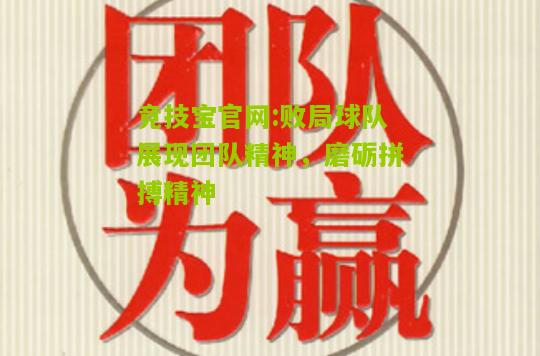 竞技宝官网:败局球队展现团队精神，磨砺拼搏精神