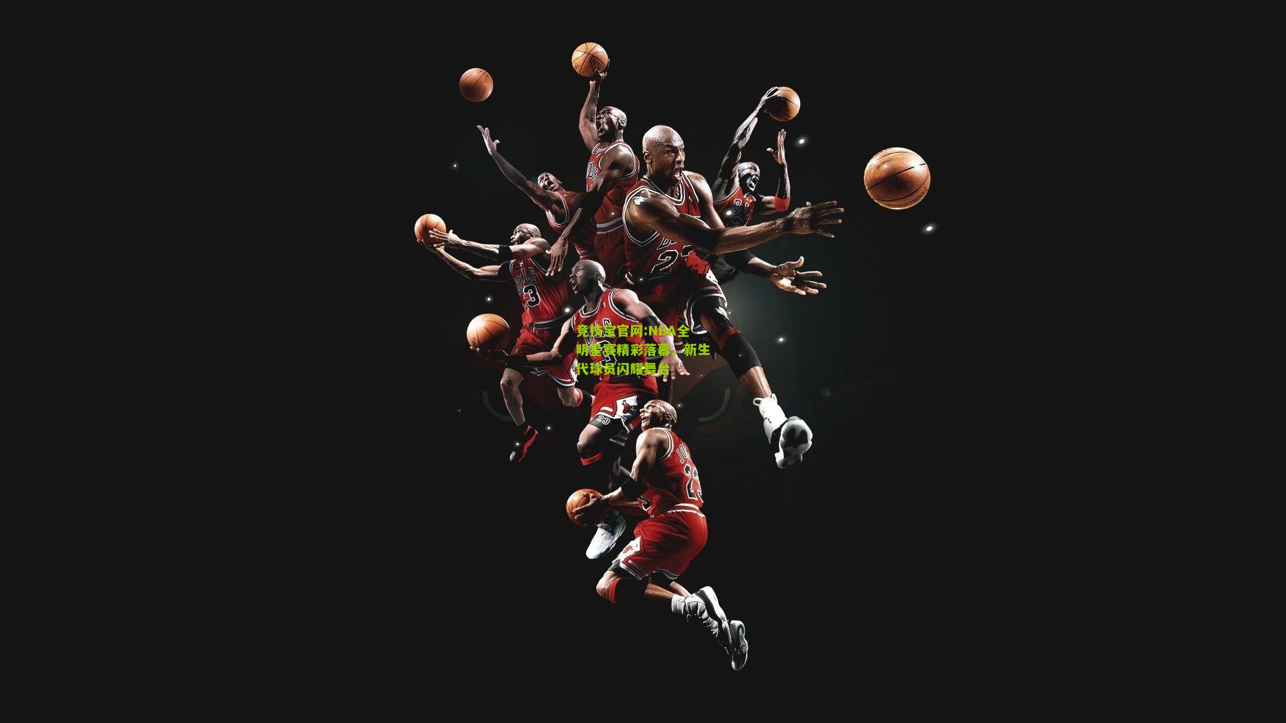 竞技宝官网:NBA全明星赛精彩落幕，新生代球员闪耀舞台