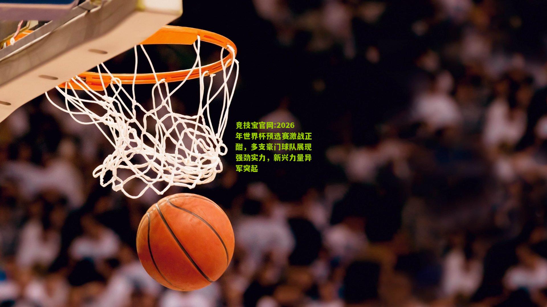 2026年世界杯预选赛激战正酣，多支豪门球队展现强劲实力，新兴力量异军突起