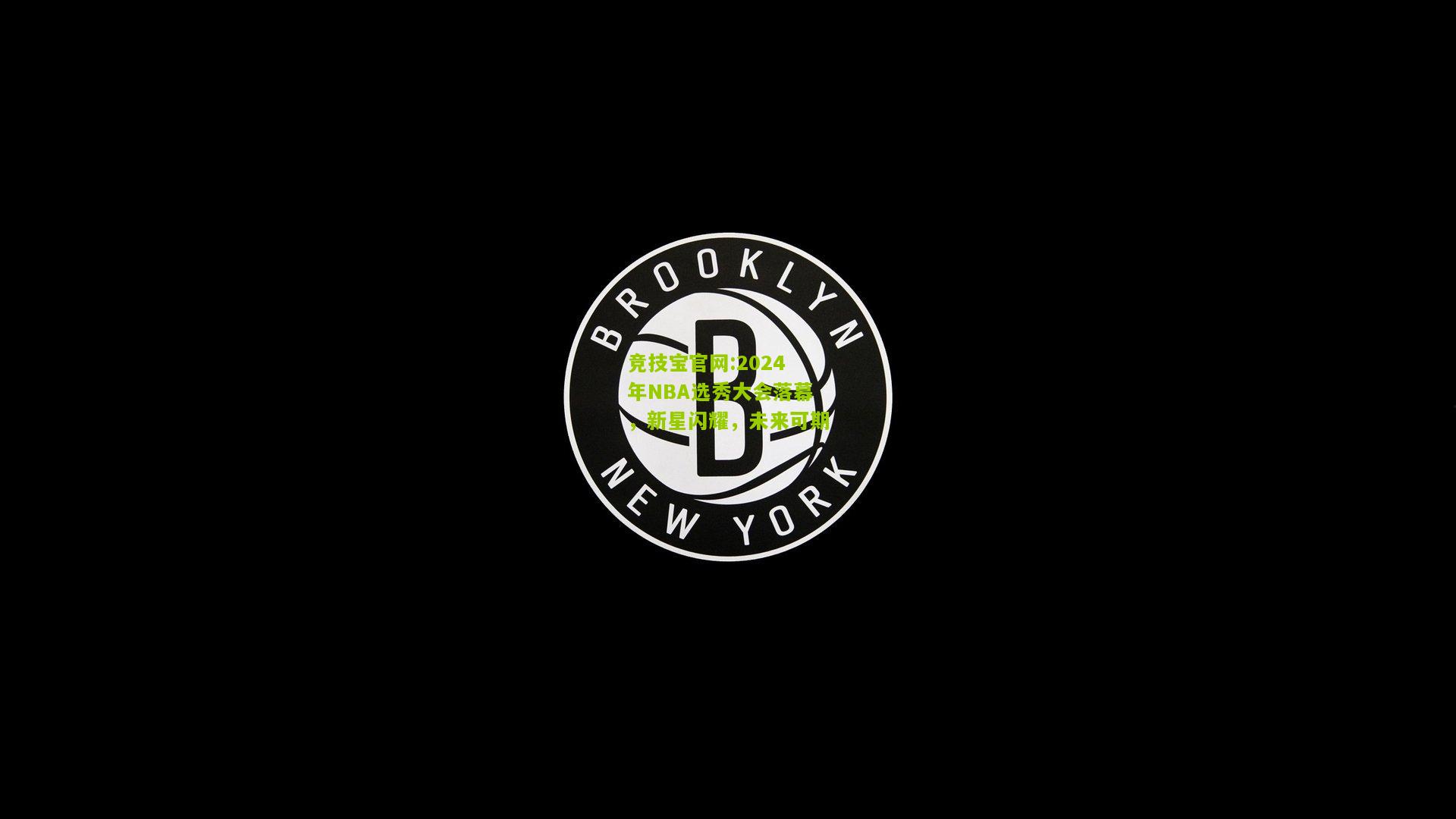竞技宝官网:2024年NBA选秀大会落幕，新星闪耀，未来可期
